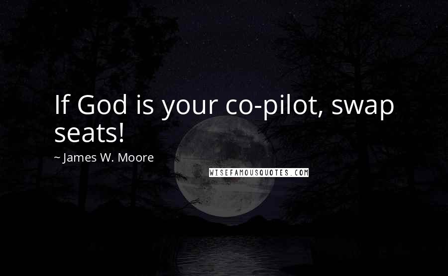 James W. Moore Quotes: If God is your co-pilot, swap seats!