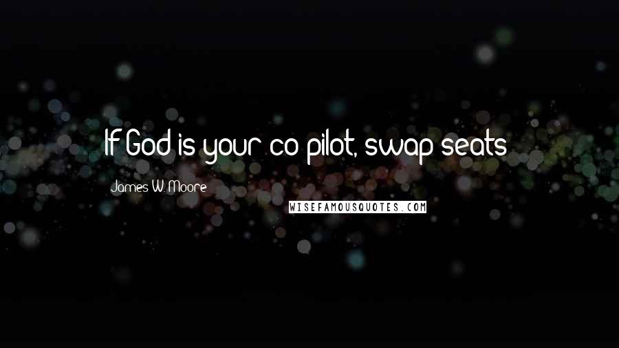 James W. Moore Quotes: If God is your co-pilot, swap seats!