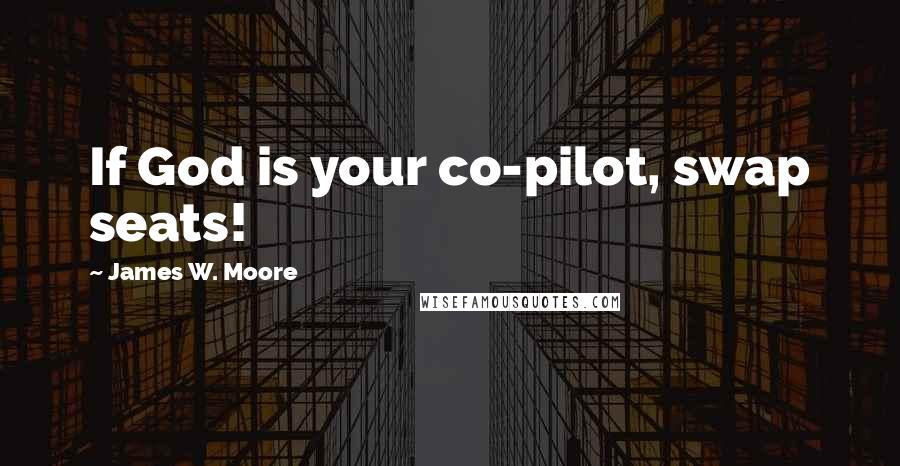 James W. Moore Quotes: If God is your co-pilot, swap seats!