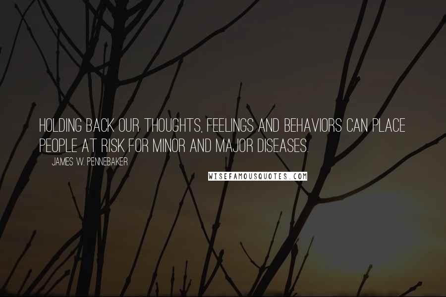James W. Pennebaker Quotes: Holding back our thoughts, feelings and behaviors can place people at risk for minor and major diseases.
