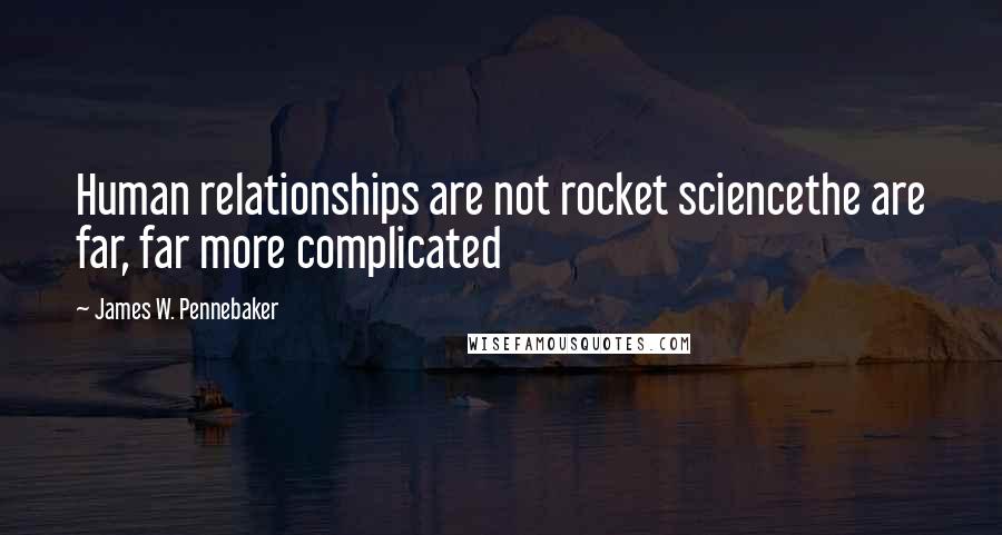 James W. Pennebaker Quotes: Human relationships are not rocket sciencethe are far, far more complicated