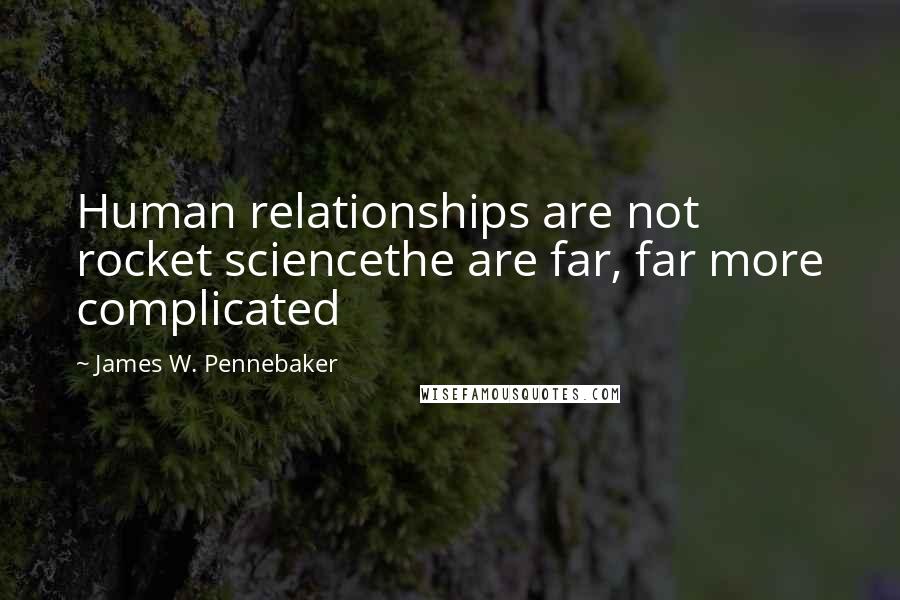 James W. Pennebaker Quotes: Human relationships are not rocket sciencethe are far, far more complicated