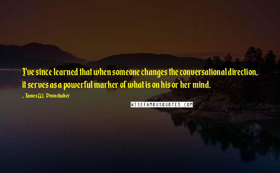 James W. Pennebaker Quotes: I've since learned that when someone changes the conversational direction, it serves as a powerful marker of what is on his or her mind.