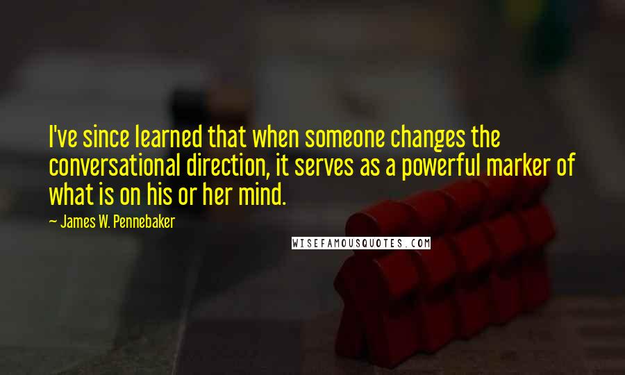 James W. Pennebaker Quotes: I've since learned that when someone changes the conversational direction, it serves as a powerful marker of what is on his or her mind.