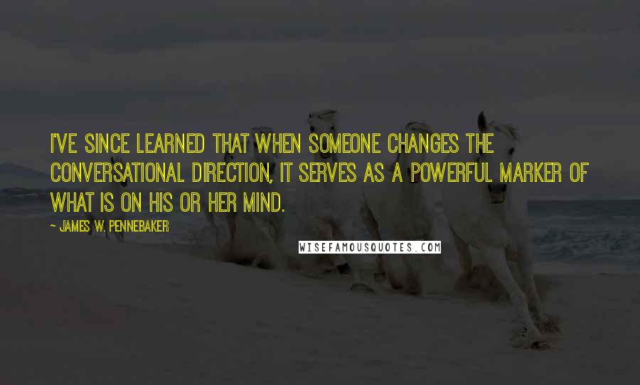 James W. Pennebaker Quotes: I've since learned that when someone changes the conversational direction, it serves as a powerful marker of what is on his or her mind.