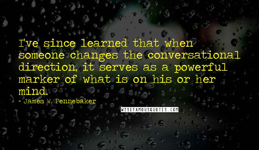 James W. Pennebaker Quotes: I've since learned that when someone changes the conversational direction, it serves as a powerful marker of what is on his or her mind.