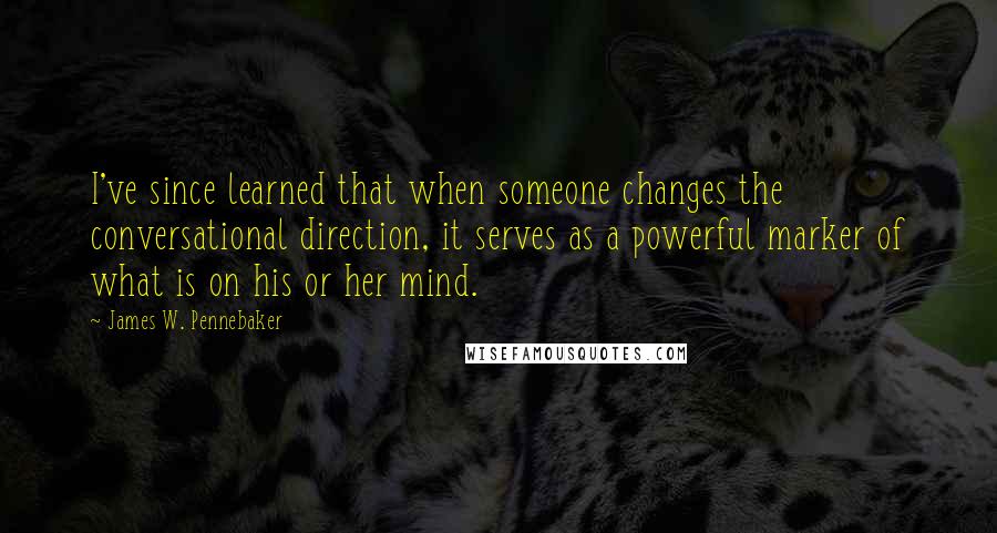 James W. Pennebaker Quotes: I've since learned that when someone changes the conversational direction, it serves as a powerful marker of what is on his or her mind.