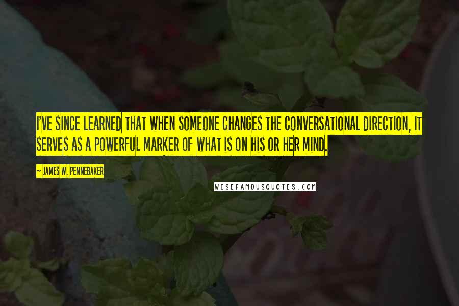 James W. Pennebaker Quotes: I've since learned that when someone changes the conversational direction, it serves as a powerful marker of what is on his or her mind.