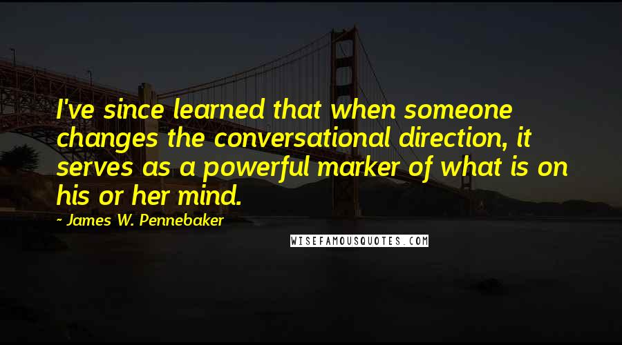 James W. Pennebaker Quotes: I've since learned that when someone changes the conversational direction, it serves as a powerful marker of what is on his or her mind.