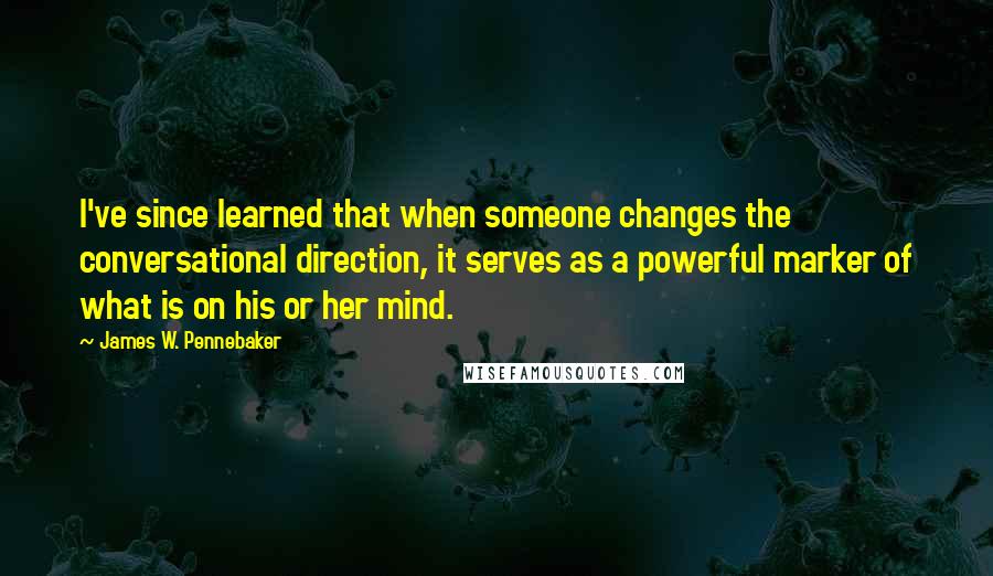 James W. Pennebaker Quotes: I've since learned that when someone changes the conversational direction, it serves as a powerful marker of what is on his or her mind.