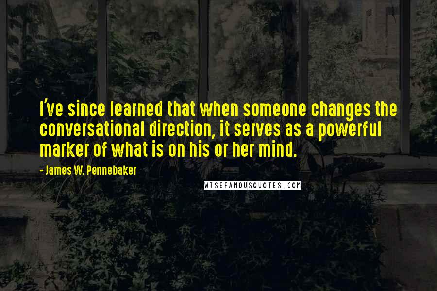 James W. Pennebaker Quotes: I've since learned that when someone changes the conversational direction, it serves as a powerful marker of what is on his or her mind.