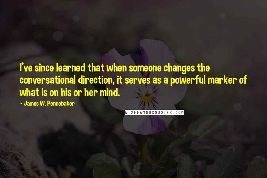 James W. Pennebaker Quotes: I've since learned that when someone changes the conversational direction, it serves as a powerful marker of what is on his or her mind.