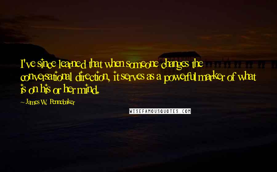 James W. Pennebaker Quotes: I've since learned that when someone changes the conversational direction, it serves as a powerful marker of what is on his or her mind.