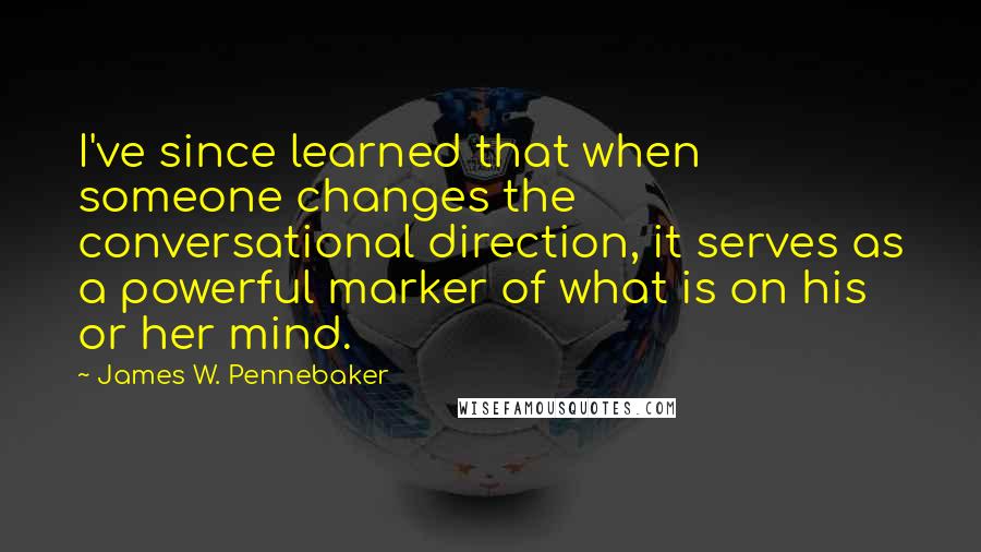 James W. Pennebaker Quotes: I've since learned that when someone changes the conversational direction, it serves as a powerful marker of what is on his or her mind.