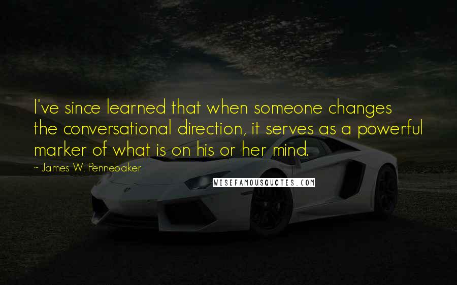 James W. Pennebaker Quotes: I've since learned that when someone changes the conversational direction, it serves as a powerful marker of what is on his or her mind.