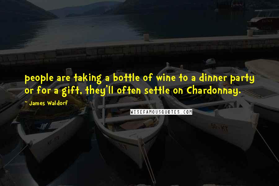 James Waldorf Quotes: people are taking a bottle of wine to a dinner party or for a gift, they'll often settle on Chardonnay.