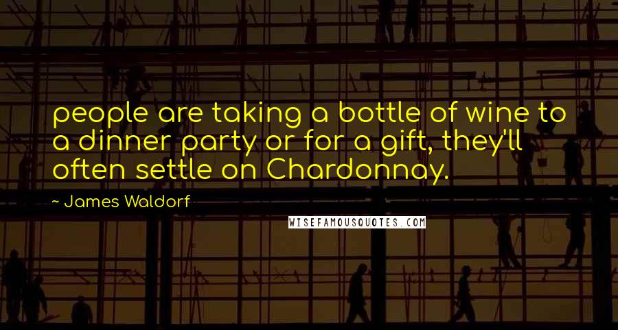 James Waldorf Quotes: people are taking a bottle of wine to a dinner party or for a gift, they'll often settle on Chardonnay.