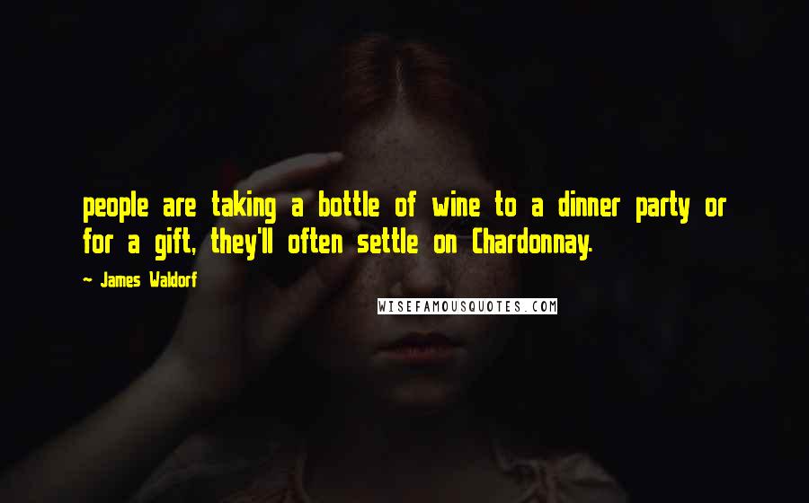 James Waldorf Quotes: people are taking a bottle of wine to a dinner party or for a gift, they'll often settle on Chardonnay.