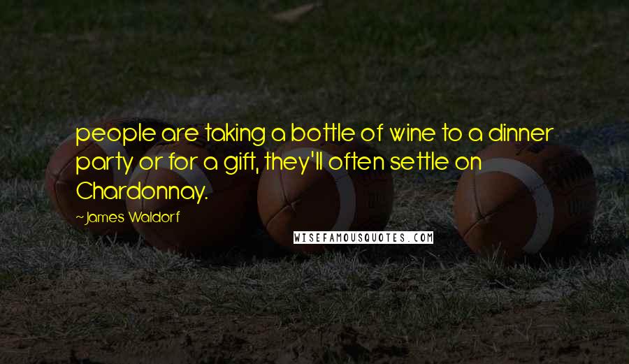 James Waldorf Quotes: people are taking a bottle of wine to a dinner party or for a gift, they'll often settle on Chardonnay.
