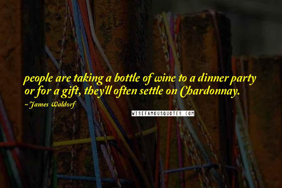 James Waldorf Quotes: people are taking a bottle of wine to a dinner party or for a gift, they'll often settle on Chardonnay.