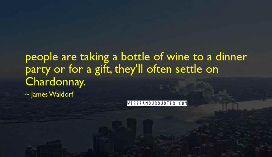 James Waldorf Quotes: people are taking a bottle of wine to a dinner party or for a gift, they'll often settle on Chardonnay.