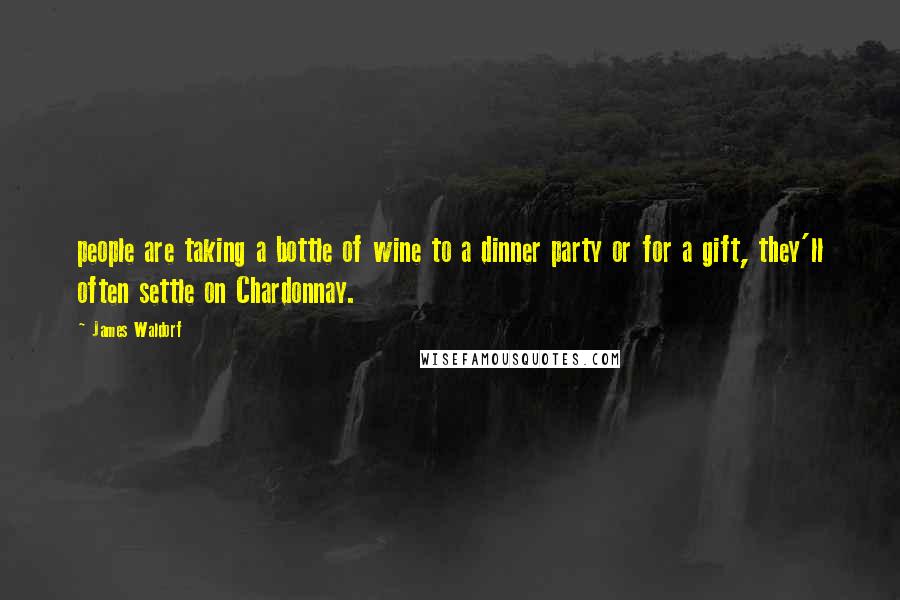 James Waldorf Quotes: people are taking a bottle of wine to a dinner party or for a gift, they'll often settle on Chardonnay.
