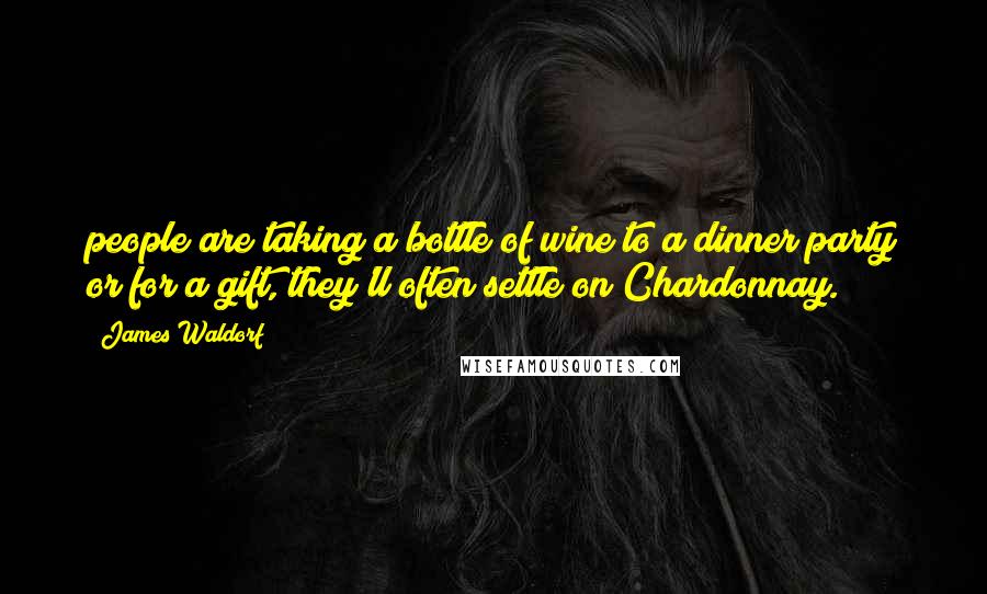 James Waldorf Quotes: people are taking a bottle of wine to a dinner party or for a gift, they'll often settle on Chardonnay.
