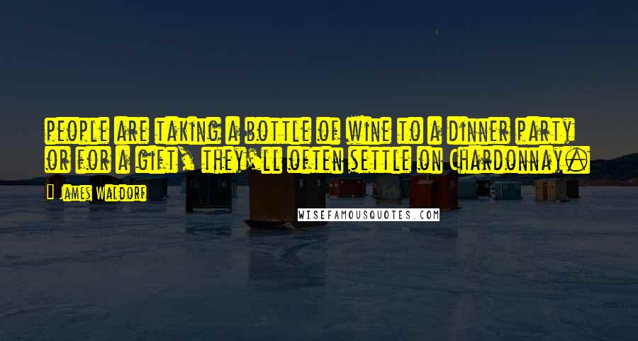 James Waldorf Quotes: people are taking a bottle of wine to a dinner party or for a gift, they'll often settle on Chardonnay.