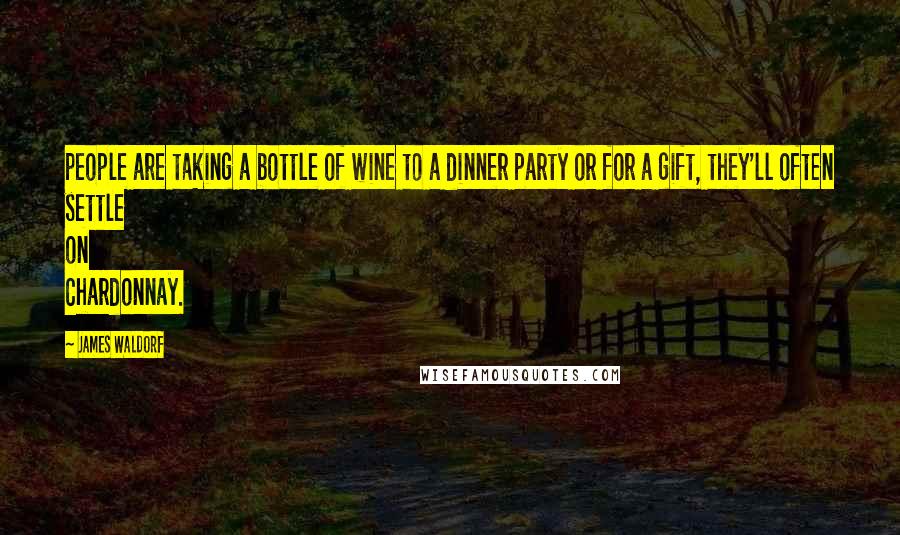 James Waldorf Quotes: people are taking a bottle of wine to a dinner party or for a gift, they'll often settle on Chardonnay.