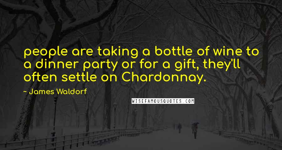 James Waldorf Quotes: people are taking a bottle of wine to a dinner party or for a gift, they'll often settle on Chardonnay.
