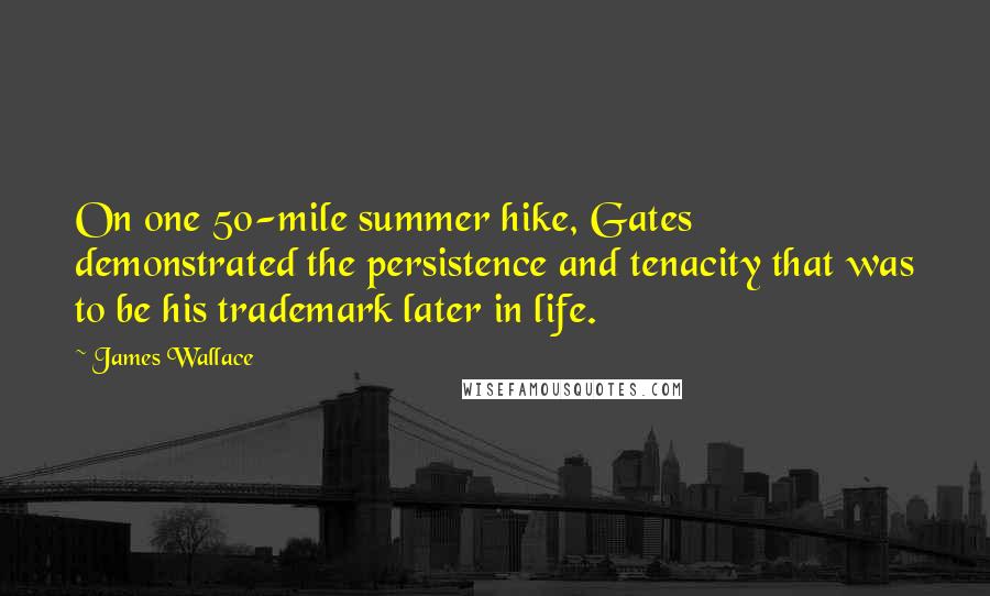 James Wallace Quotes: On one 50-mile summer hike, Gates demonstrated the persistence and tenacity that was to be his trademark later in life.