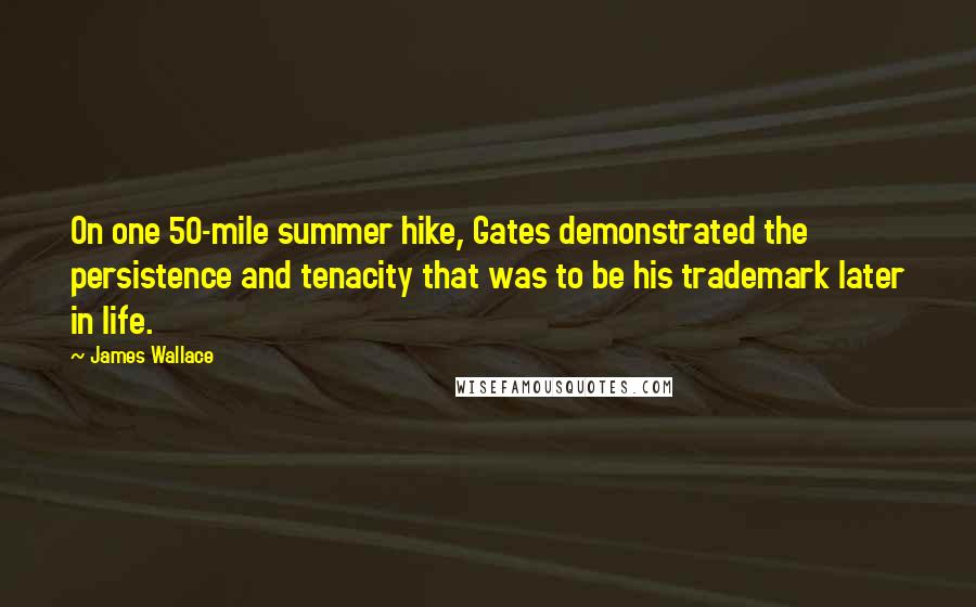 James Wallace Quotes: On one 50-mile summer hike, Gates demonstrated the persistence and tenacity that was to be his trademark later in life.