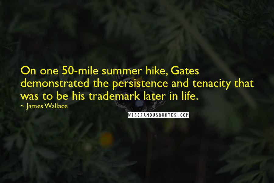 James Wallace Quotes: On one 50-mile summer hike, Gates demonstrated the persistence and tenacity that was to be his trademark later in life.