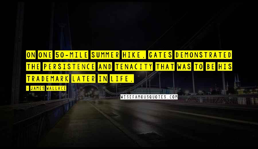 James Wallace Quotes: On one 50-mile summer hike, Gates demonstrated the persistence and tenacity that was to be his trademark later in life.