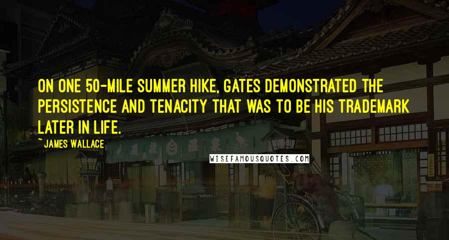 James Wallace Quotes: On one 50-mile summer hike, Gates demonstrated the persistence and tenacity that was to be his trademark later in life.