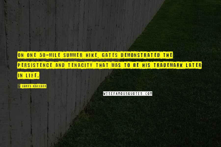 James Wallace Quotes: On one 50-mile summer hike, Gates demonstrated the persistence and tenacity that was to be his trademark later in life.