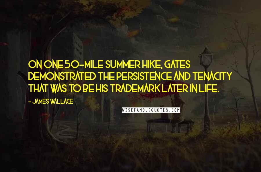 James Wallace Quotes: On one 50-mile summer hike, Gates demonstrated the persistence and tenacity that was to be his trademark later in life.