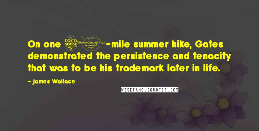 James Wallace Quotes: On one 50-mile summer hike, Gates demonstrated the persistence and tenacity that was to be his trademark later in life.