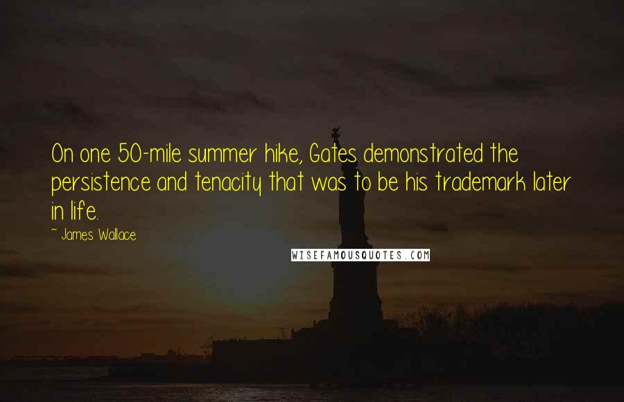 James Wallace Quotes: On one 50-mile summer hike, Gates demonstrated the persistence and tenacity that was to be his trademark later in life.