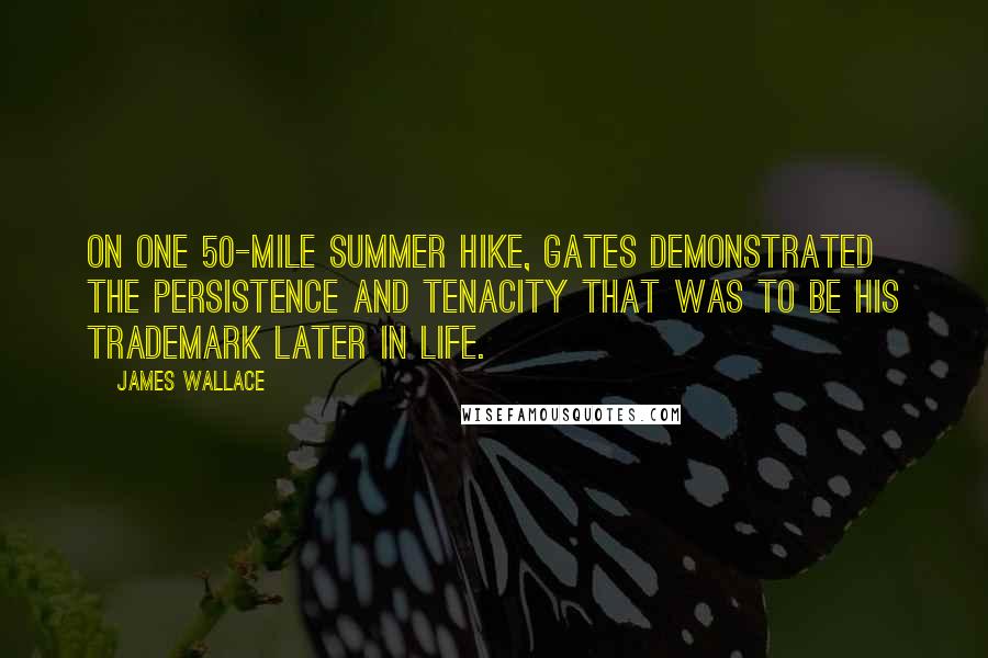 James Wallace Quotes: On one 50-mile summer hike, Gates demonstrated the persistence and tenacity that was to be his trademark later in life.