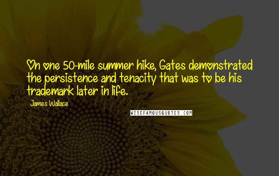 James Wallace Quotes: On one 50-mile summer hike, Gates demonstrated the persistence and tenacity that was to be his trademark later in life.