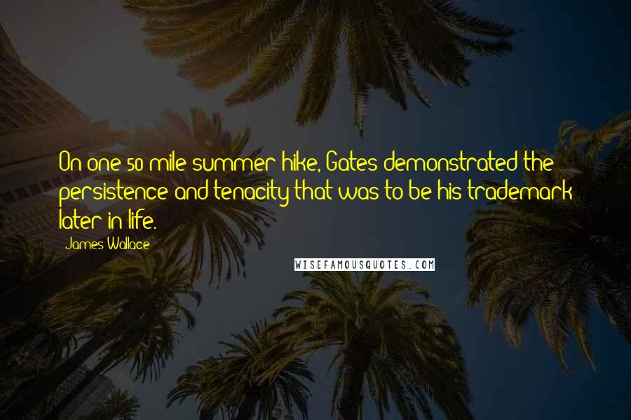 James Wallace Quotes: On one 50-mile summer hike, Gates demonstrated the persistence and tenacity that was to be his trademark later in life.