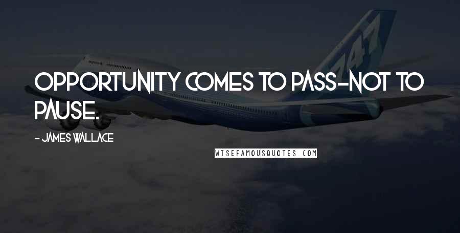 James Wallace Quotes: Opportunity comes to pass-not to pause.