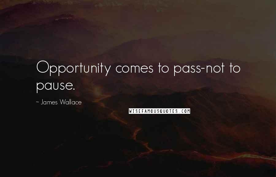 James Wallace Quotes: Opportunity comes to pass-not to pause.