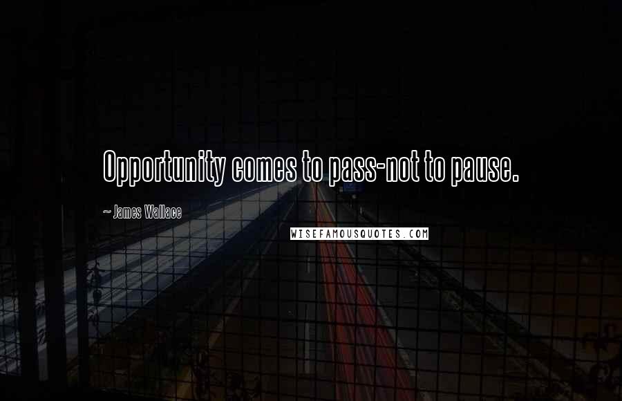 James Wallace Quotes: Opportunity comes to pass-not to pause.