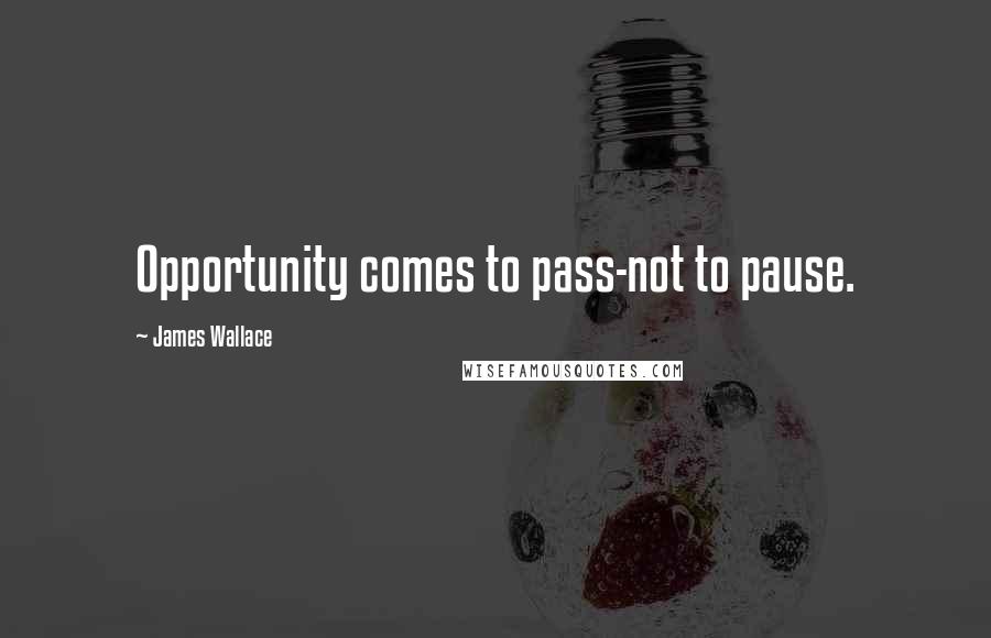 James Wallace Quotes: Opportunity comes to pass-not to pause.