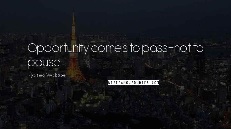 James Wallace Quotes: Opportunity comes to pass-not to pause.