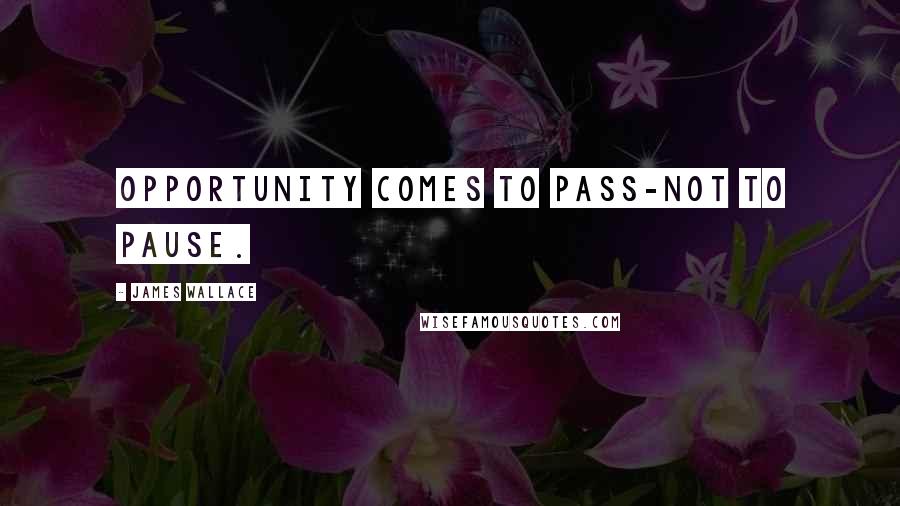 James Wallace Quotes: Opportunity comes to pass-not to pause.