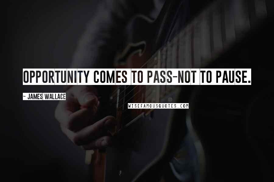 James Wallace Quotes: Opportunity comes to pass-not to pause.