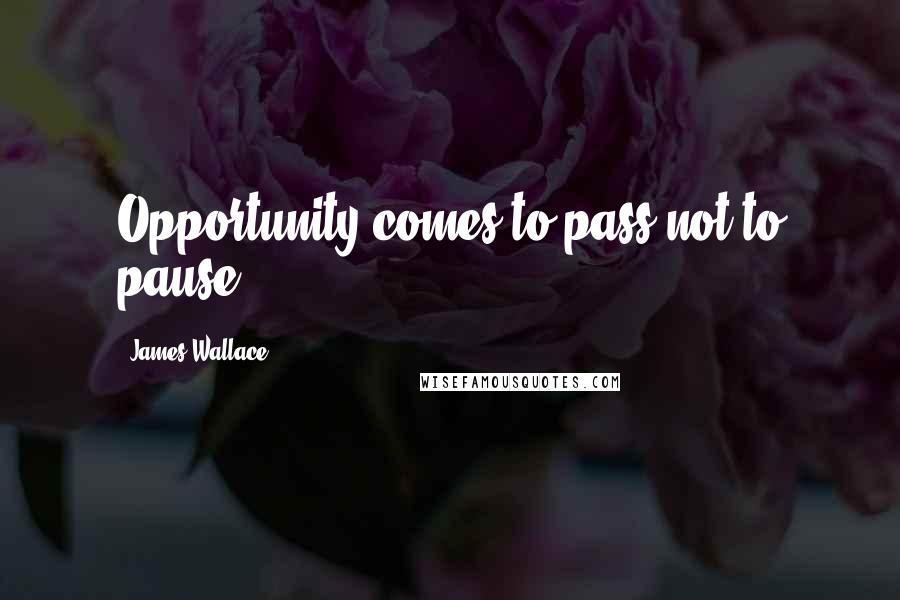 James Wallace Quotes: Opportunity comes to pass-not to pause.